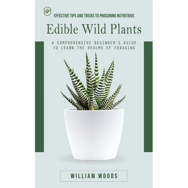 Edible Wild Plants: Effective Tips and Tricks to Procuring Nutritious (A Comprehensive Beginner's Guide to Learn the Realms of Foraging)