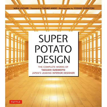Super Potato Design: The Complete Works of Takashi Sugimoto, Japan's Leading Interior Designer