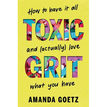 Toxic Grit: How to Have It All and (Actually) Love What You Have