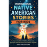Inspirational Native American Stories for Kids: Empowering Tales of Tradition, Wisdom and Resilience-Inspiring Cultural Pride, Empathy and Hope