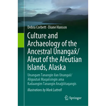Culture and Archaeology of the Ancestral Unangax̂/Aleut of the Aleutian Islands, Alaska: Unangam Tanangin Ilan Unangax̂/Aliguutax̂ Maqa