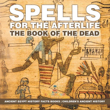 Spells for the Afterlife The Book of the Dead - Ancient Egypt History Facts Books Children's Ancient History
