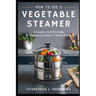 How to Use a Vegetable Steamer: Steaming to Perfection: A Comprehensive Guide for Healthy Eaters