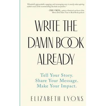 Write the Damn Book Already: Tell Your Story. Share Your Message. Make Your Impact.