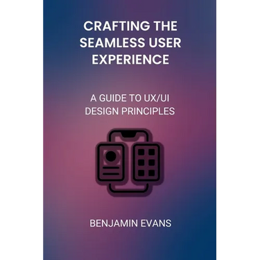 Crafting the Seamless User Experience: A Guide to UX/UI Design Principles