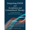 Integrating EMDR and Acceptance and Commitment Therapy: A Clinical Manual for Enhanced Trauma Treatment