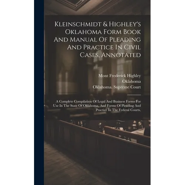 Kleinschmidt & Highley's Oklahoma Form Book And Manual Of Pleading And Practice In Civil Cases, Annotated: A Complete Compilation Of Legal And Busines