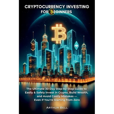 Cryptocurrency Investing for Beginners: The Ultimate 30-Day Step-by-Step Guide to Easily & Safely Invest in Crypto, Build Wealth, and Avoid Costly Mis