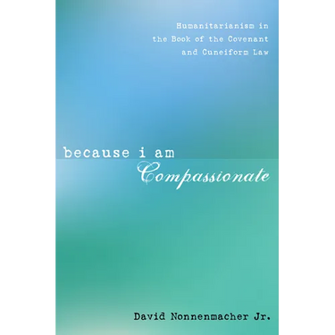 Because I Am Compassionate: Humanitarianism in the Book of the Covenant and Cuneiform Law