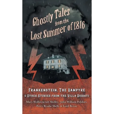 Ghostly Tales from the Lost Summer of 1816 - Frankenstein, The Vampyre & Other Stories from the Villa Diodati
