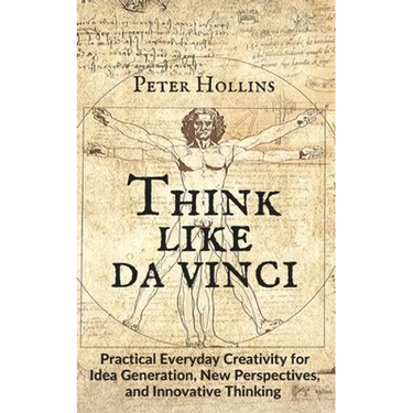 Think Like da Vinci: Practical Everyday Creativity for Idea Generation, New Perspectives, and Innovative Thinking
