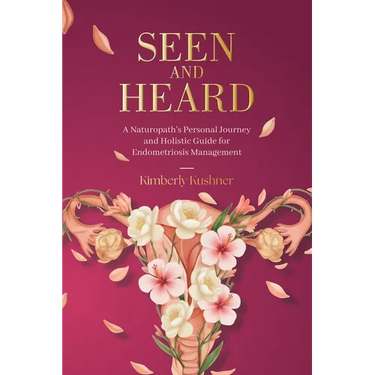 Seen and Heard: A Naturopath's Personal Journey and Holistic Guide for Endometriosis Management