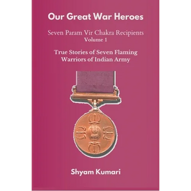 Our Great War Heroes: Seven Param Vir Chakra Recipients - Vol 1 (True Stories of Seven Flaming Warriors of Indian Army)