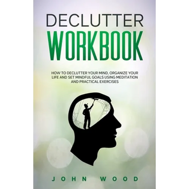 Declutter Workbook: How to Declutter your Mind, Organize your Life and Set Mindful Goals Using Meditation and Practical Exercices