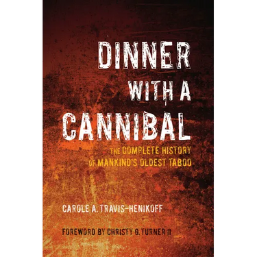 Dinner with a Cannibal: The Complete History of Mankind's Oldest Taboo