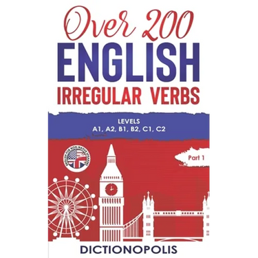 Over 200 English Irregular Verbs: Part 1: Levels A1, A2, B1, B2, C1, C2