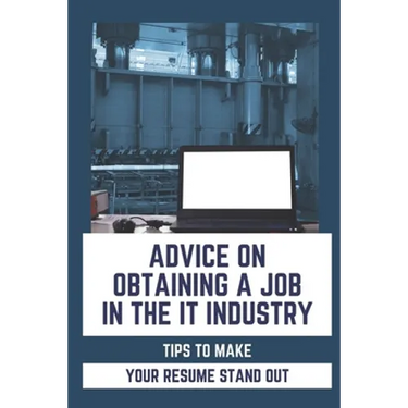 Advice On Obtaining A Job In The IT Industry: Tips To Make Your Resume Stand Out: An It Background