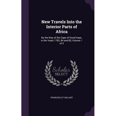 New Travels Into the Interior Parts of Africa: By the Way of the Cape of Good Hope, in the Years 1783, 84 and 85, Volume 1 of 3