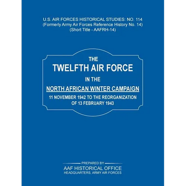 The 12th Air Force in the North African Winter Campaign: 11 November 1942 to the Reorganization of 18th February 1843 (Us Air Forces Historical Studie