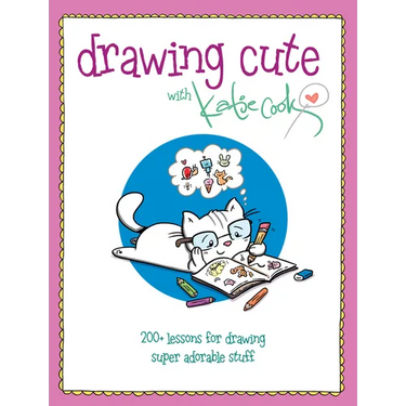 Drawing Cute with Katie Cook: 200+ Lessons for Drawing Super Adorable Stuff