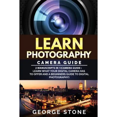 Learn Photography: Camera Guide -2 Manuscripts in 1(Camera Guide: Learn What your Digital Camera has to Offer and A Beginners Guide to Di
