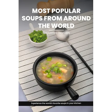 Most Popular Soups From Around The World Recipe Cookbook: Experience The World's Favorite Soup Recipes In Your Kitchen - A Delightful Medley Of Cultur