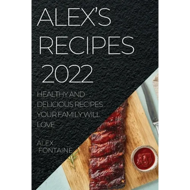 Alex's Recipes 2022: Healthy and Delicious Recipes Your Family Will Love
