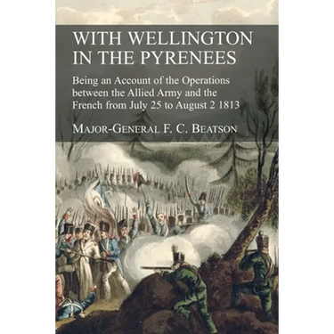 With Wellington in the Pyrenees: Being an Account of the Operations between the Allied Army and the French from July 25 to August 2 1813