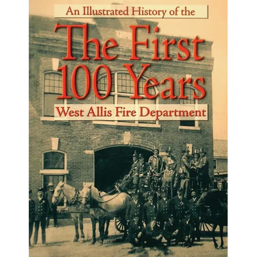 The First 100 Years: An Illustrated History of the West Allis Fire Department