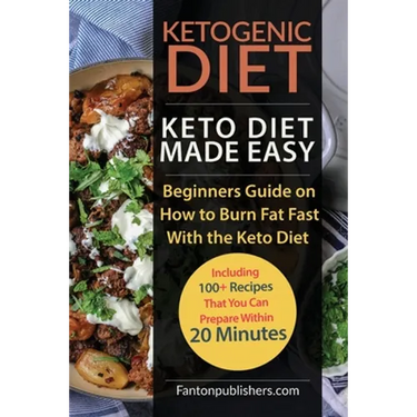 Ketogenic Diet: Keto Diet Made Easy: Beginners Guide on How to Burn Fat Fast With the Keto Diet (Including 100+ Recipes That You Can Prepare Within 20