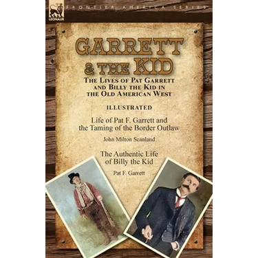 Garrett & the Kid: the Lives of Pat Garrett and Billy the Kid in the Old American West: Life of Pat F. Garrett and the Taming of the Border Outlaw by