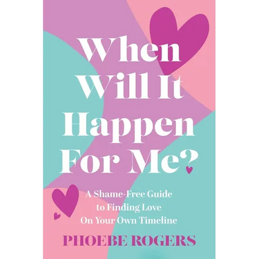 When Will It Happen For Me?: A Shame-Free Guide to Finding Love On Your Own Timeline