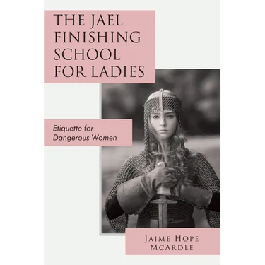 The Jael Finishing School for Ladies: Etiquette for Dangerous Women