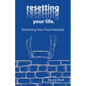 Resetting Your Life.: Unlocking Your True Potential