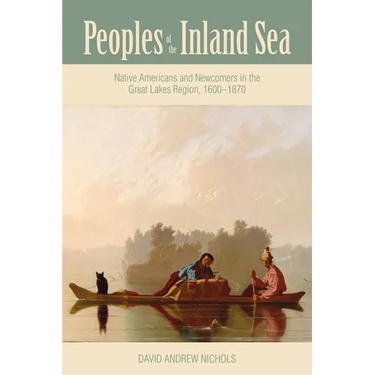 Peoples of the Inland Sea: Native Americans and Newcomers in the Great Lakes Region, 1600-1870