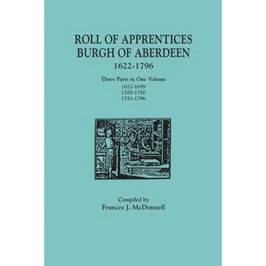 Roll of Apprentices, Burgh of Aberdeen, 1622-1796. Three Parts in One Volume: 1622-1699, 1700-1750, 1751-1796