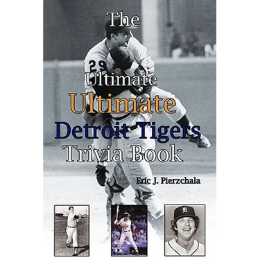 The Ultimate Ultimate Detroit Tigers Trivia Book: A Journey Through Detroit Tiger History By Way of Trivia