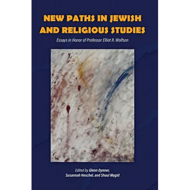 New Paths in Jewish and Religious Studies: Essays in Honor of Professor Elliot R. Wolfson