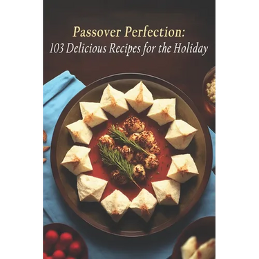 Passover Perfection: 103 Delicious Recipes for the Holiday
