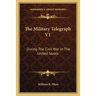 The Military Telegraph V1: During The Civil War In The United States