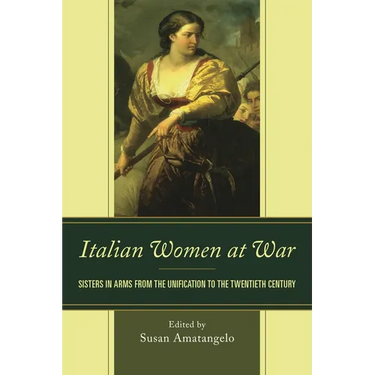 Italian Women at War: Sisters in Arms from the Unification to the Twentieth Century