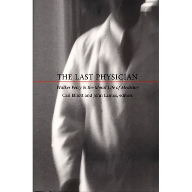 The Last Physician: Walker Percy and the Moral Life of Medicine