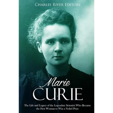 Marie Curie: The Life and Legacy of the Legendary Scientist Who Became the First Woman to Win a Nobel Prize