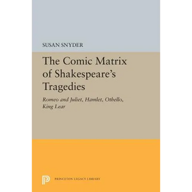 The Comic Matrix of Shakespeare's Tragedies: Romeo and Juliet, Hamlet, Othello, and King Lear