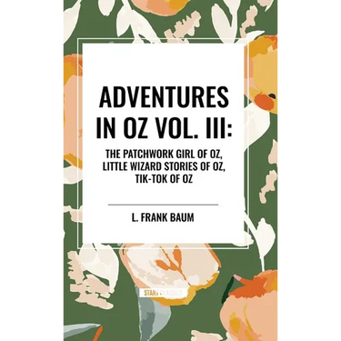 Adventures in Oz: The Patchwork Girl of Oz, Little Wizard Stories of Oz, Tik-Tok of Oz, Vol. III