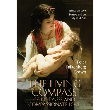 The Living Compass of Kindness and Compassionate Love: Essays on Love, Beauty, and the Mystical Path