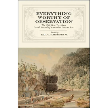 Everything Worthy of Observation: The 1826 New York State Travel Journal of Alexander Stewart Scott