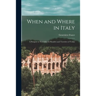 When and Where in Italy; a Passport to Yesterday for Readers and Travelers of Today