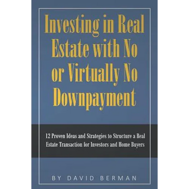 Investing in Real Estate with No or Virtually No Downpayment: 12 Proven Ideas and Strategies to Structure a Real Estate Transaction for Investors and