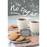 The No sugar Breakfast Cookbook: Make Healthy Breakfast Meals for You and Your Family with These Exceptional No Sugar Recipes
